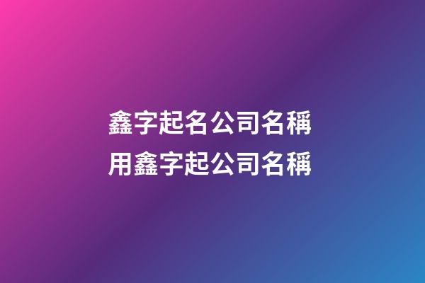 鑫字起名公司名稱 用鑫字起公司名稱-第1張-公司起名-玄機派